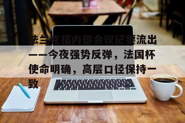kaiyun app开云中国官网登录入口-包含法兰克福内部会议纪要流出——今夜强势反弹，法国杯使命明确，高层口径保持一致的词条-kaiyun app开云中国官网登录入口